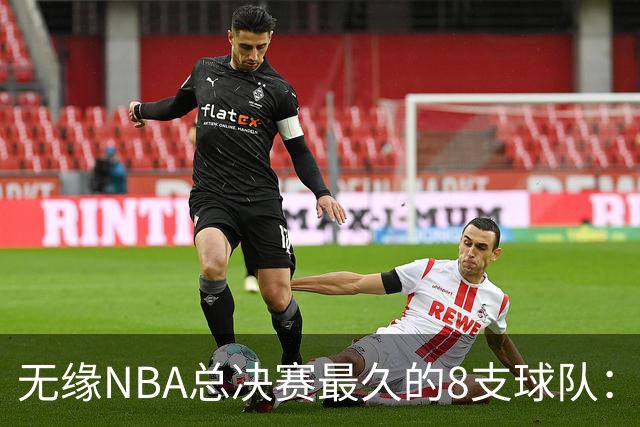 无缘NBA总决赛最久的8支球队：快船队56年排第三，一队已76年无缘
